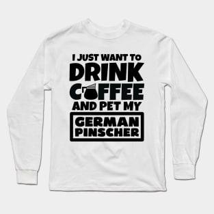 I just want to drink coffee and pet my German Pinscher Long Sleeve T-Shirt